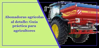 Abonadoras agrícolas al detalle: Guía práctica para agricultores