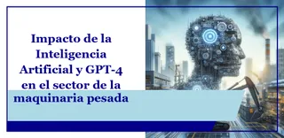 Impacto de la Inteligencia Artificial y GPT-4 en el sector de la maquinaria pesada