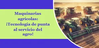 Maquinarias agrícolas: ¡Tecnología de punta al servicio del agro!