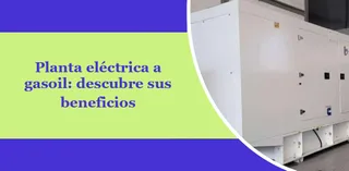 Planta eléctrica a gasoil: descubre sus beneficios