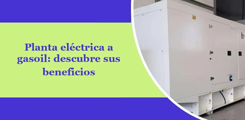 Planta eléctrica a gasoil: descubre sus beneficios